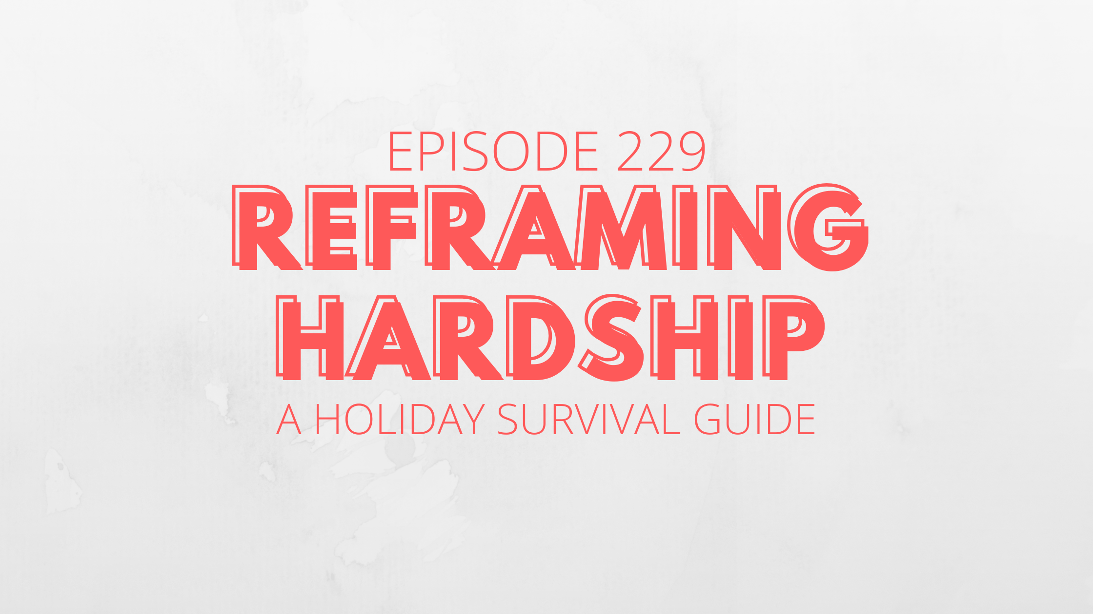 Reframing Hardship: A Holiday Survival Guide