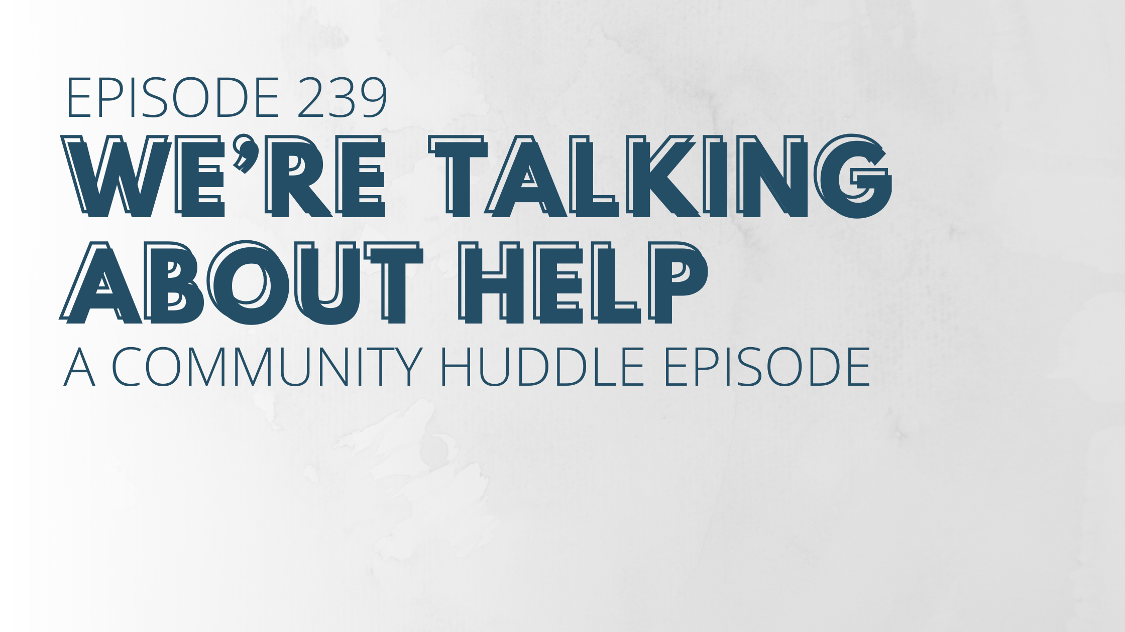 We’re Talking About Help: A Community Huddle Episode